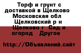 Торф и грунт с доставкой в Щелково - Московская обл., Щелковский р-н, Щелково г. Сад и огород » Другое   